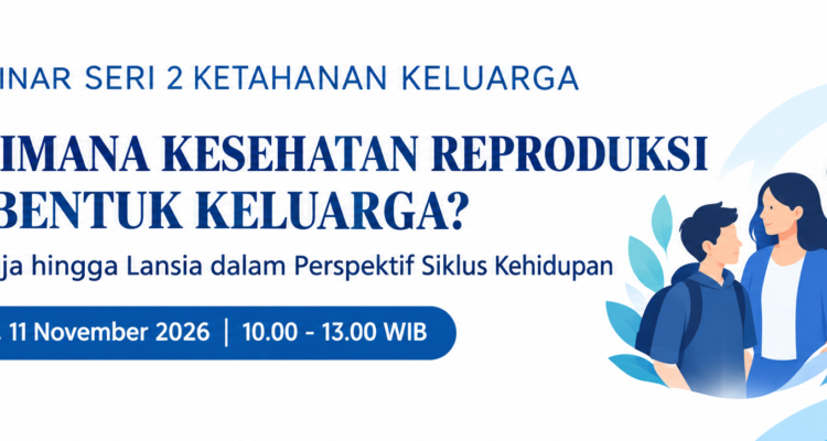 Seri 2 Ketahanan Keluarga – Webinar “Bagaimana Kesehatan Reproduksi Membentuk Keluarga?” Dari Remaja hingga Lansia dalam Perspektif Siklus Kehidupan